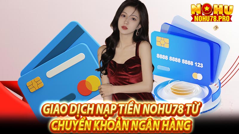 Giao dịch nạp tiền Nohu78 từ chuyển khoản ngân hàng